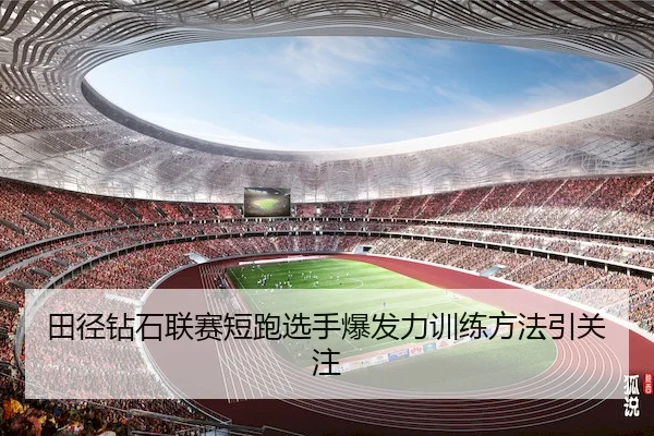 田径钻石联赛短跑选手爆发力训练方法引关注